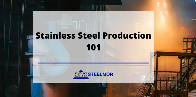 Stainless Steel Production 101 Stainless Steel Production 101