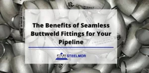 The Benefits of Seamless Buttweld Fittings for Your Pipeline