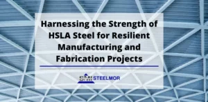 Harnessing the Strength of HSLA Steel for Resilient Manufacturing and Fabrication Projects
