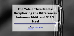 Deciphering the Differences between 304/L and 316/L Steel