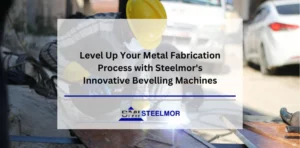 Level Up Your Metal Fabrication Process with Steelmor's Innovative Bevelling Machines