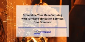 Streamline Your Manufacturing with Turnkey Fabrication Services from Steelmor