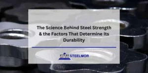 The Science Behind Steel Strength & the Factors That Determine Its Durability