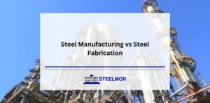 Steel Manufacturing vs Steel Fabrication