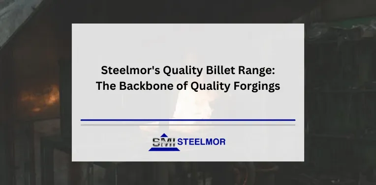 Steelmor’s Quality Billet Range: The Backbone of Quality Forgings Steelmor's Quality Billet Range: The Backbone of Quality Forgings