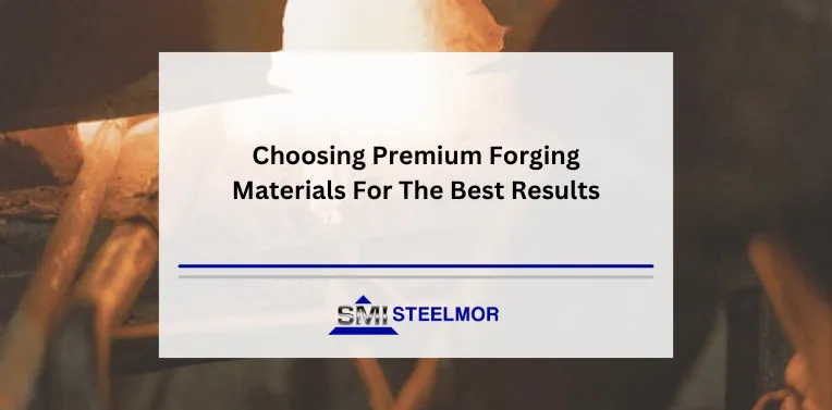 Choosing Premium Forging Materials For The Best Results